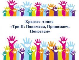 Краевая акция «Три П: Понимаем, Принимаем, Помогаем» Краевая акция «Три П: Понимаем, Принимаем, Помогаем».
